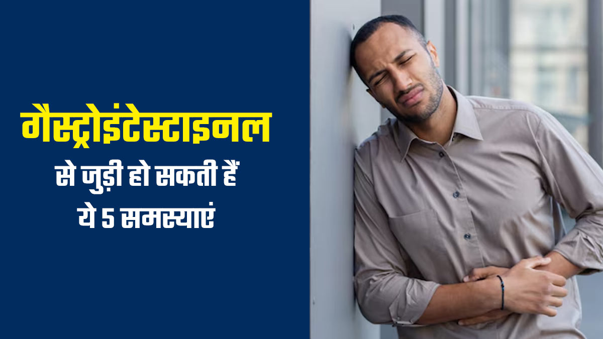 गैस्ट्रोइंटेस्टाइनल से जुड़ी हो सकती हैं ये 5 समस्याएं, जानकर बरतें सावधानी