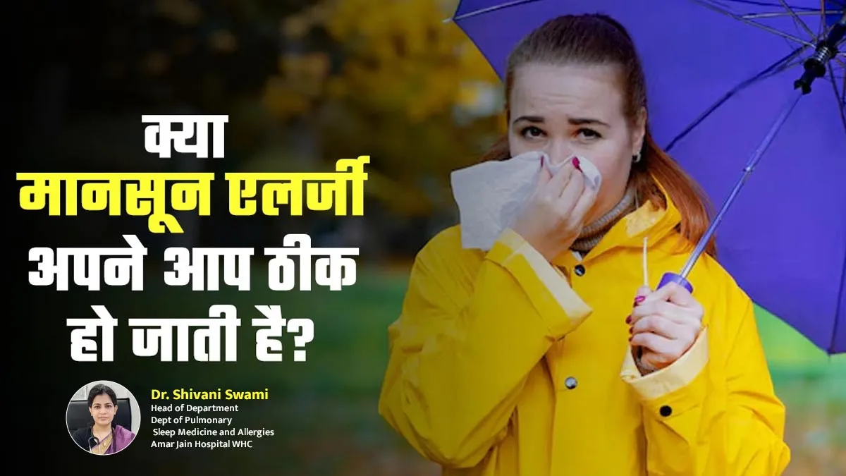 क्या मानसून में होने वाली एलर्जी कुछ समय में अपने आप ठीक हो जाती हैं? जानें डॉक्टर से