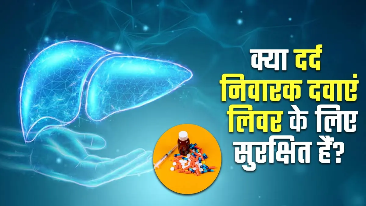 क्या दर्द निवारक दवाएं लिवर के लिए सुरक्षित हैं? डॉक्टर से जानें