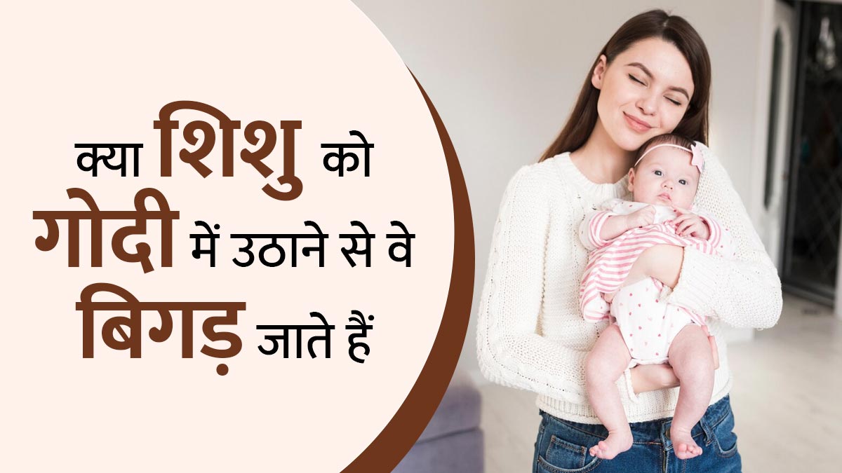 क्या बार-बार शिशु को गोदी उठाकर आप उन्हें बिगाड़ रहे हैं? जानें डॉक्टर से