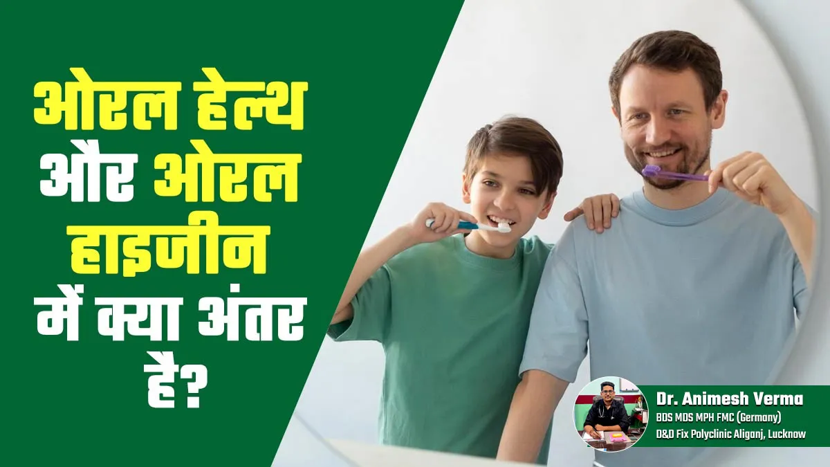 ओरल हेल्थ और ओरल हाइजीन में क्या फर्क है? जानिए डेंटल एक्सपर्ट से