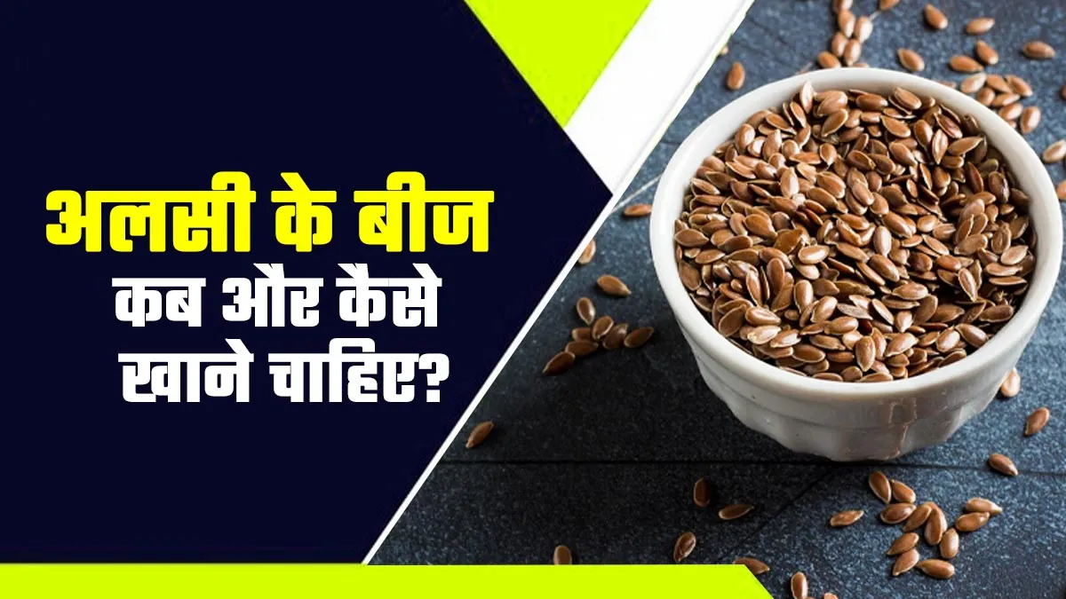 अलसी के बीज कब और कैसे खाने चाहिए? जानें आयुर्वेदाचार्य से