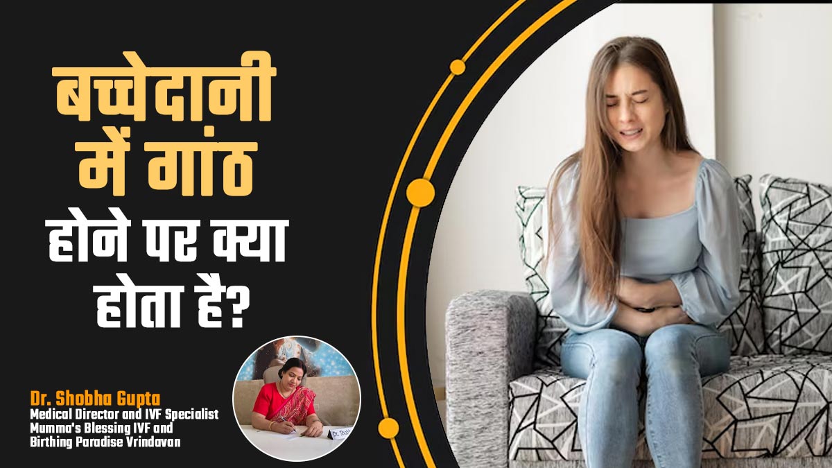 बच्चेदानी में गांठ होने पर क्या होता है? डॉक्टर से जानें इन 5 परेशानियों के बारे में

