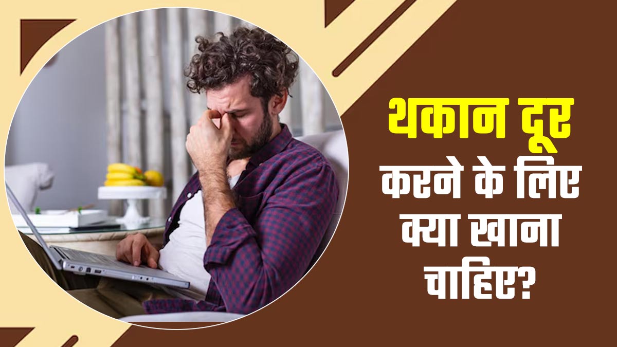 थकान दूर करने के लिए क्या खाना चाहिए? एक्सपर्ट से जानें