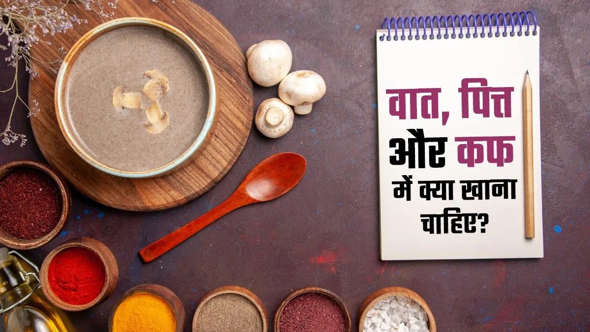 वात, पित्त और कफ में क्या खाना चाहिए? जानें सभी दोषों के लिए सही आहार