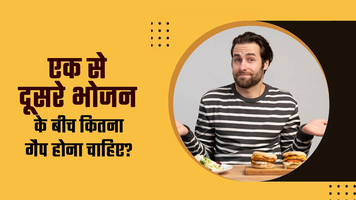 एक से दूसरे भोजन के बीच कितने समय का गैप होना चाहिए? एक्सपर्ट से जानें