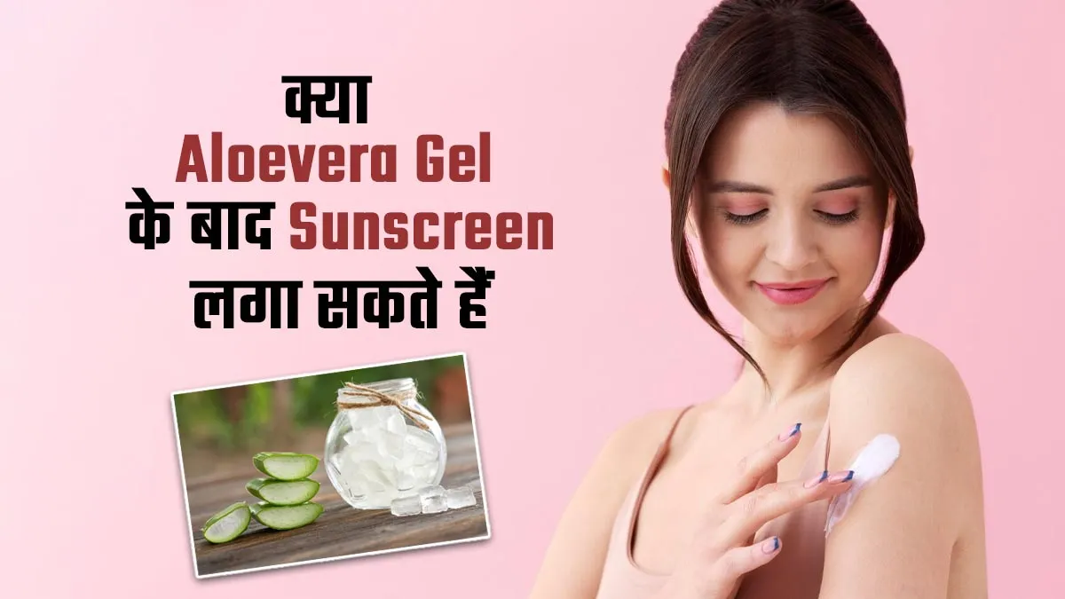 क्या एलोवेरा जेल लगाने के बाद सनस्क्रीन लगा सकते हैं, एक्सपर्ट से जानें इसके फायदे-नुकसान