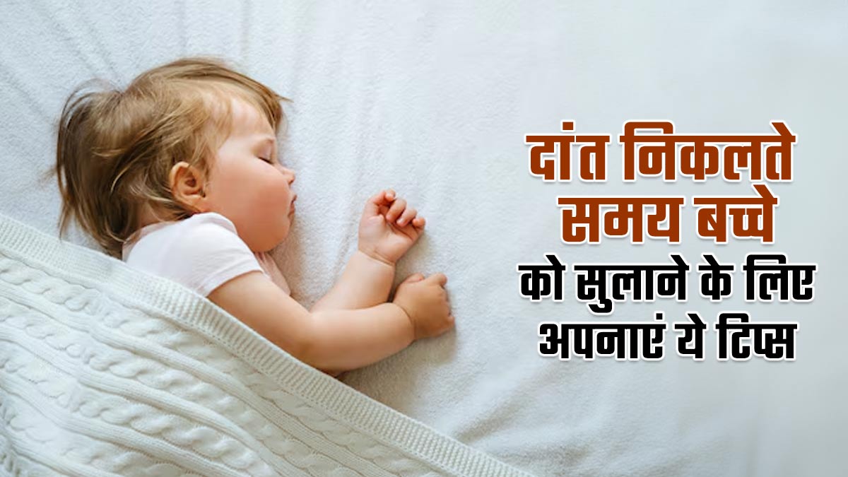 दांत निकलते समय बच्चे को सुलाने के लिए अपनाएं ये टिप्स, मिलेगा आराम
