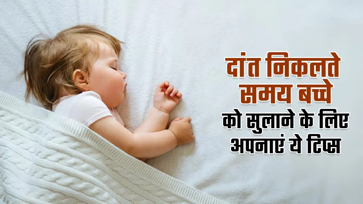 दांत निकलते समय बच्चे को सुलाने के लिए अपनाएं ये टिप्स, मिलेगा आराम
