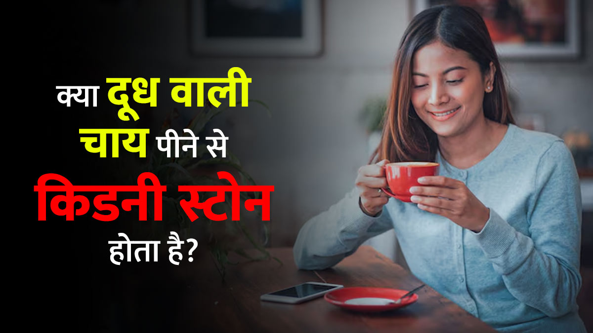 क्या वाकई दूध वाली चाय पीने से किडनी स्टोन का खतरा हो सकता है? जानें डॉक्टर से