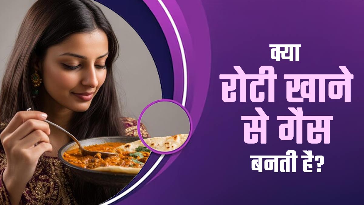 क्या वाकई रोटी खाने से गैस बनती है? जानें एक्सपर्ट की राय