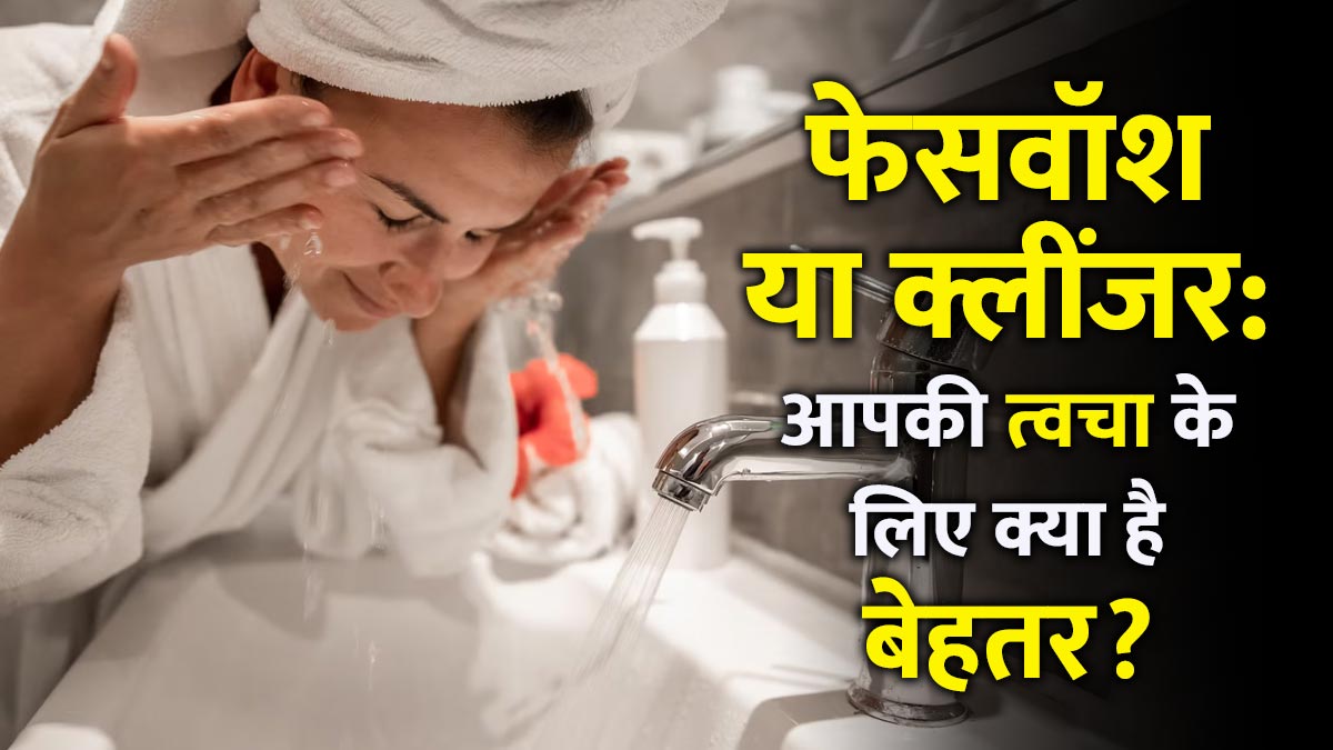 फेसवॉश या क्लींजर: आपकी त्वचा के लिए क्या है बेहतर, एक्सपर्ट से जानें