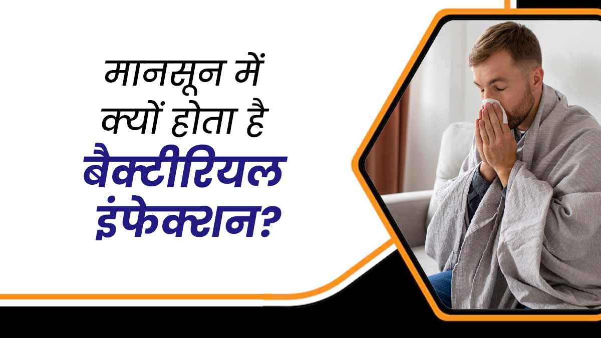मानसून में क्यों होता है बैक्टीरियल इंफेक्शन? जानें डॉक्टर से