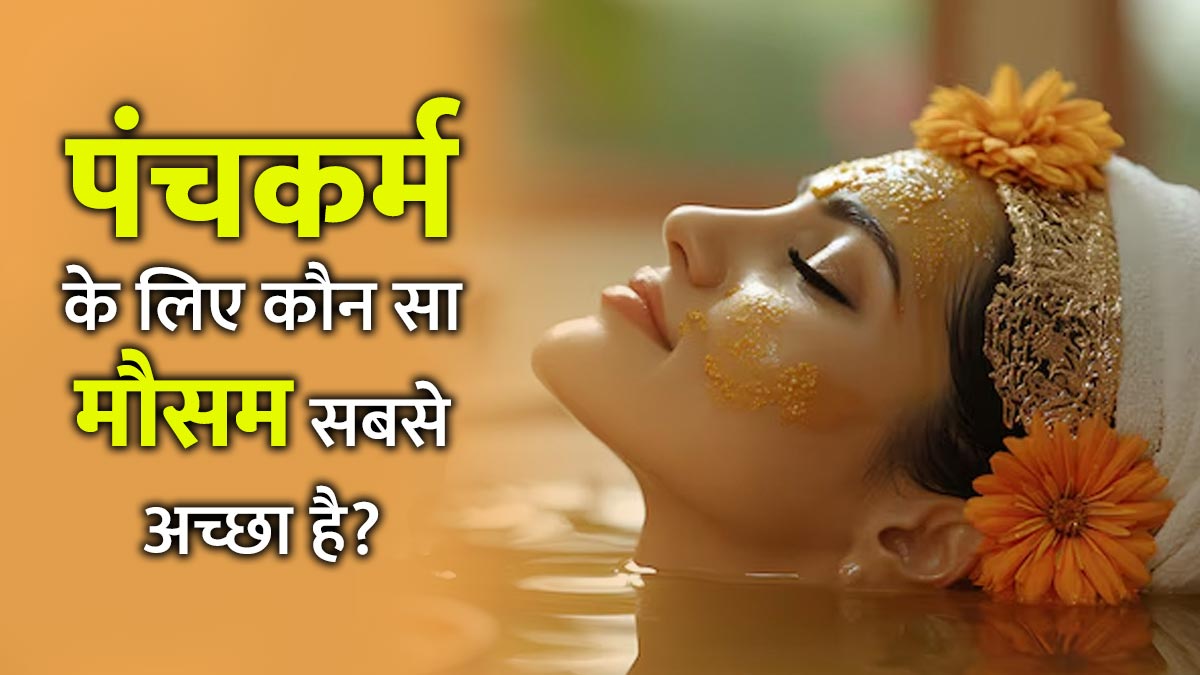 पंचकर्म करवाने का सबसे अच्छा समय कौन सा है? जानें एक्सपर्ट की राय