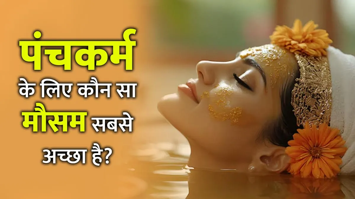 पंचकर्म करवाने का सबसे अच्छा समय कौन सा है? जानें एक्सपर्ट की राय