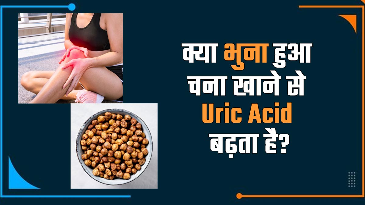 क्या भुना हुआ चना खाने से यूरिक एसिड बढ़ सकता है? एक्सपर्ट से जानें सच्चाई