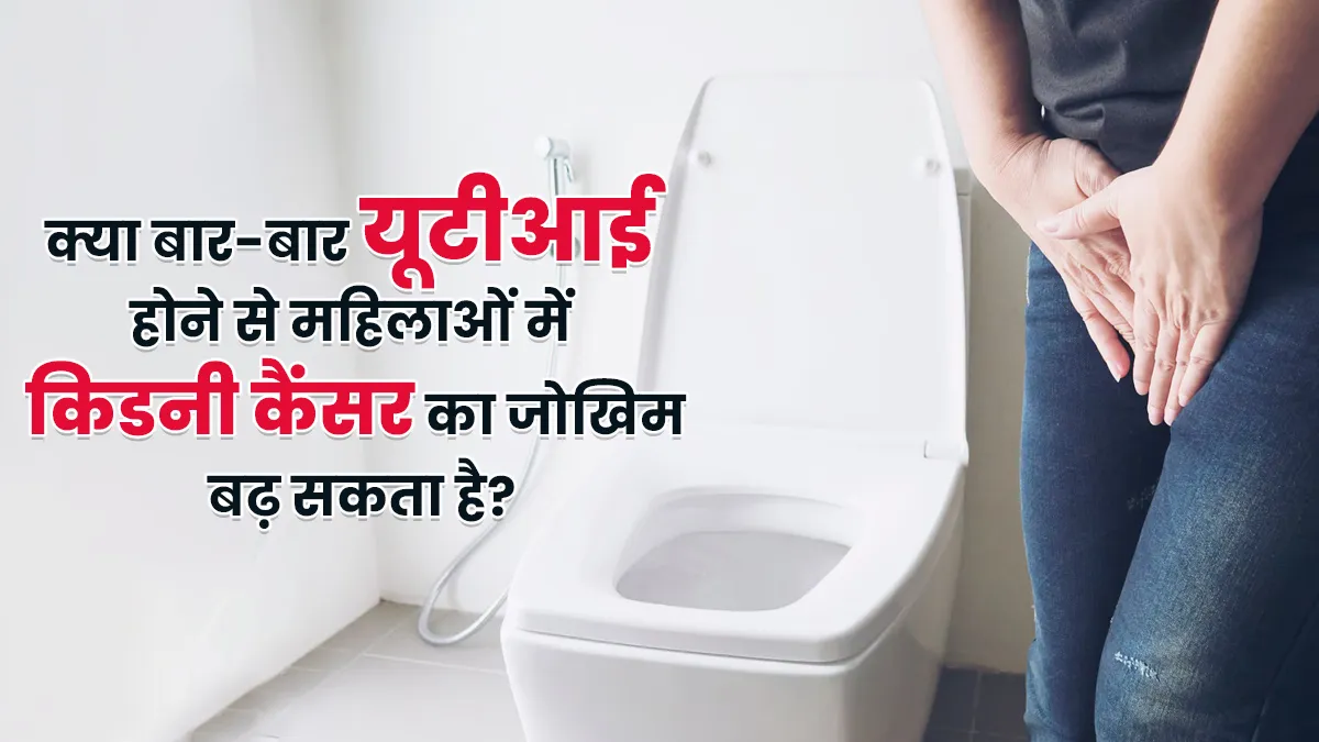 क्या बार-बार यूटीआई होने से महिलाओं में किडनी कैंसर का जोखिम बढ़ सकता है? डॉक्टर से जानें