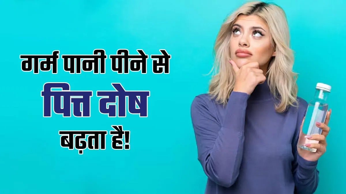 क्या गर्म पानी पीने से पित्त दोष बढ़ सकता है? आयुर्वेदाचार्य से जानें