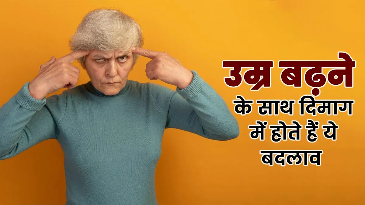उम्र बढ़ने के साथ दिमाग में क्या बदलाव आते हैं? जानें एक्सपर्ट से