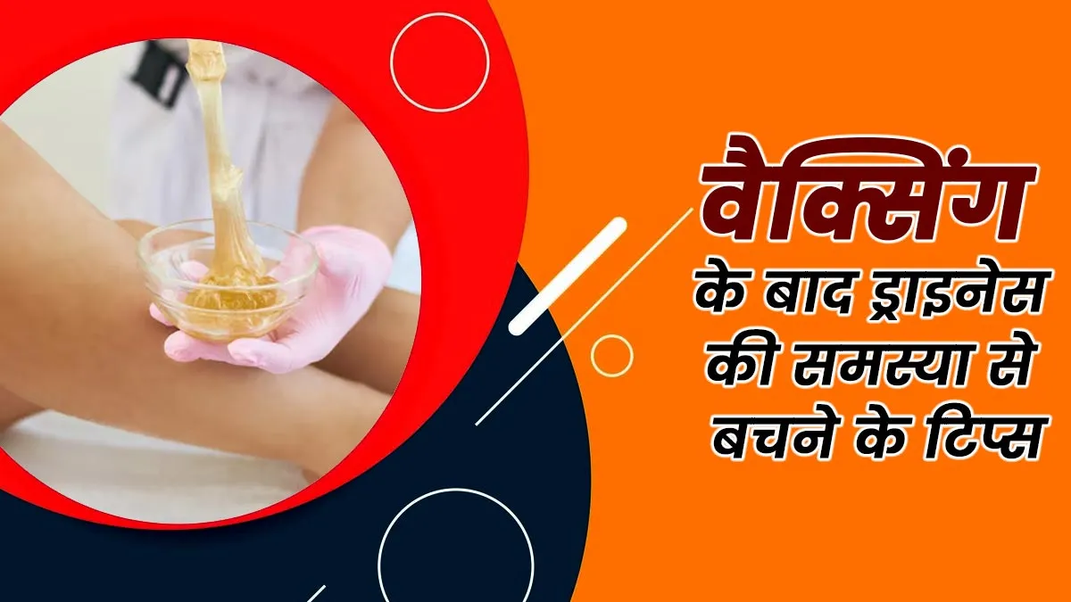 वैक्सिंग के बाद अक्सर हो जाती ड्राइनेस की समस्या, जानें इससे बचने के उपाय