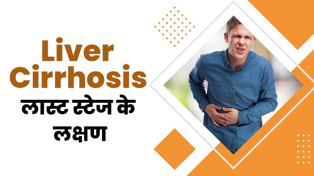 लिवर सिरोसिस के लास्ट स्टेज में क्या लक्षण दिखाई देते हैं? जानें डॉक्टर से