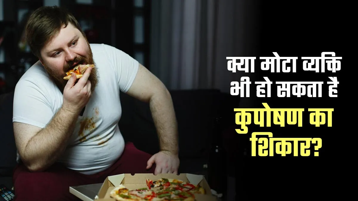 क्या मोटा व्यक्ति भी हो सकता है कुपोषण का शिकार? जानें डॉक्टर से