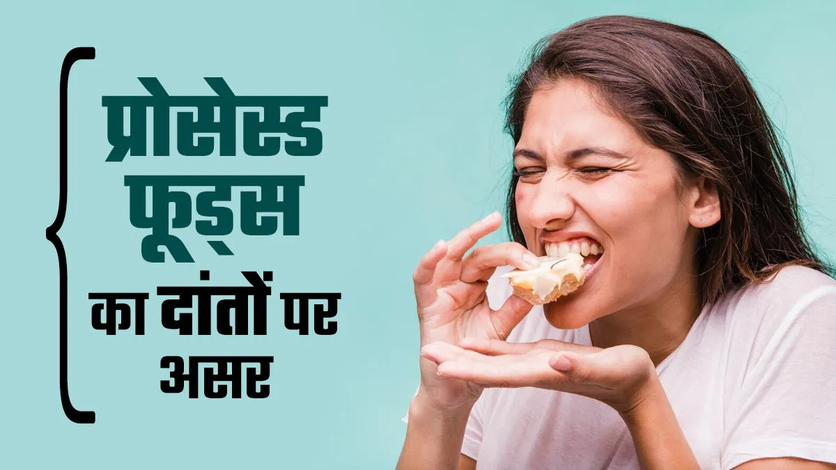 प्रोसेस्ड फूड्स आपके दांतों पर कैसे असर डालते हैं? डेंटिस्ट से जानें