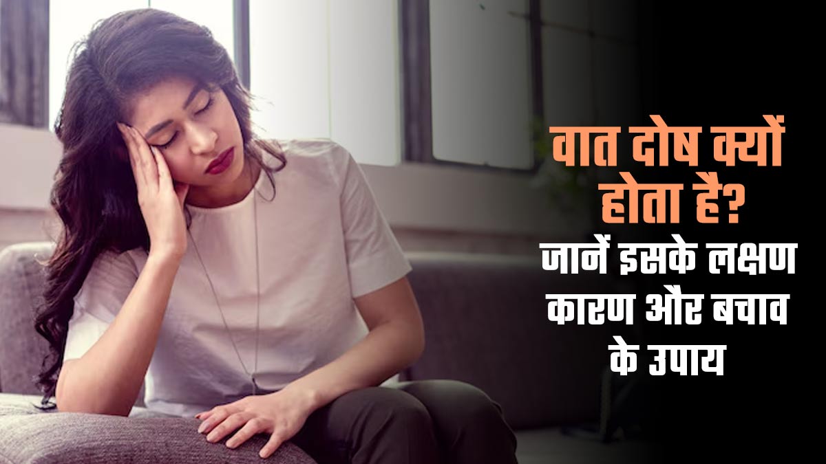 वात दोष क्या है? जानें शरीर में वात बढ़ने के लक्षण और इसे संतुलित करने के उपाय