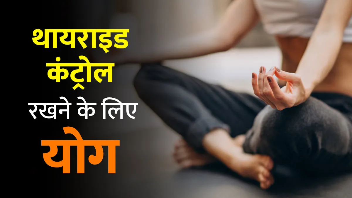 रोज करें ये 5 योग, अपने आप कंट्रोल रहेगी थायराइड की समस्या
