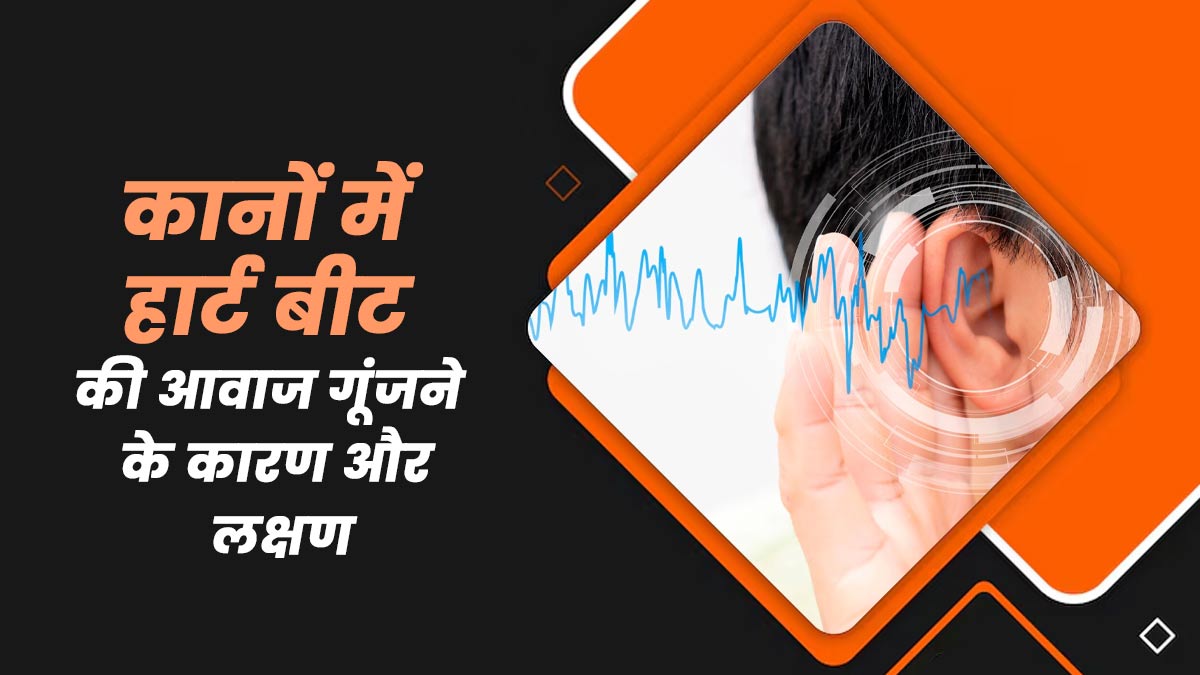 क्या आपके कानों में भी गूंजती है हार्ट बीट की तरह आवाज, जानें इस समस्या के कारण और लक्षण