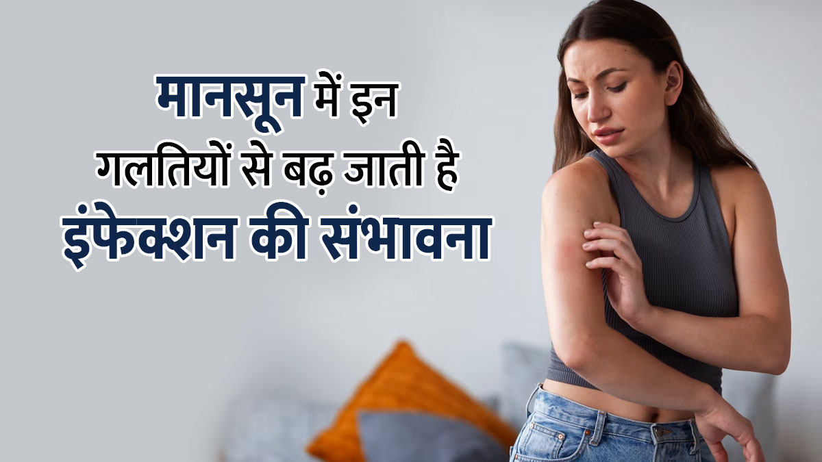 मानसून में इन 5 गलतियों से बढ़ जाती है इंफेक्शन की संभावना, जानें बचाव के उपाय