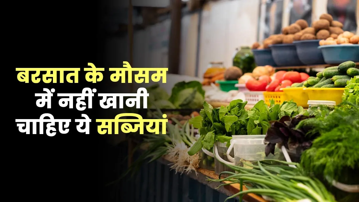 बरसात के मौसम में नहीं खानी चाहिए ये सब्जियां, एक्सपर्ट से जानें