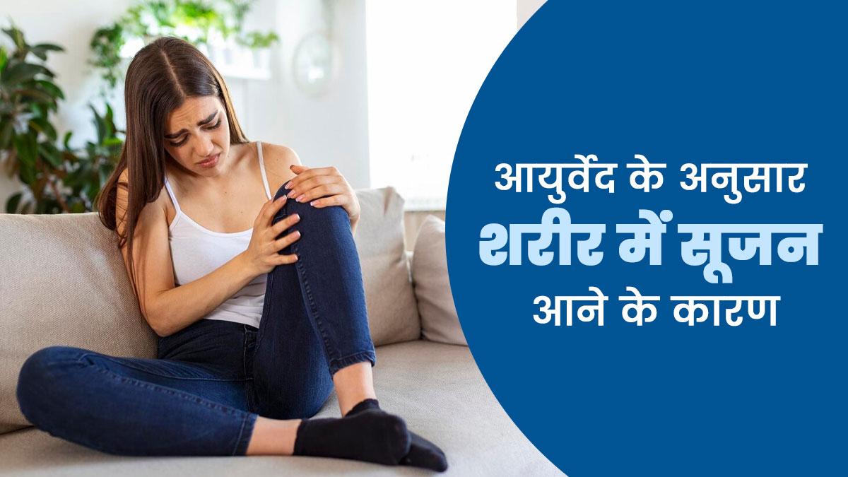 शरीर में क्यों आ जाती है सूजन? आयुर्वेद में बताए गए हैं ये 5 कारण