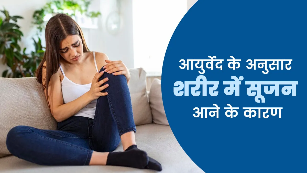 शरीर में क्यों आ जाती है सूजन? आयुर्वेद में बताए गए हैं ये 5 कारण