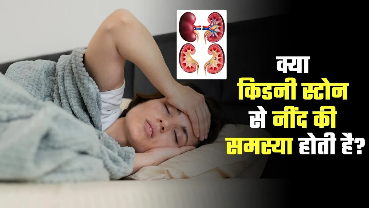 क्या गुर्दे की पथरी नींद की समस्या पैदा कर सकती है? डॉक्टर से जानें
