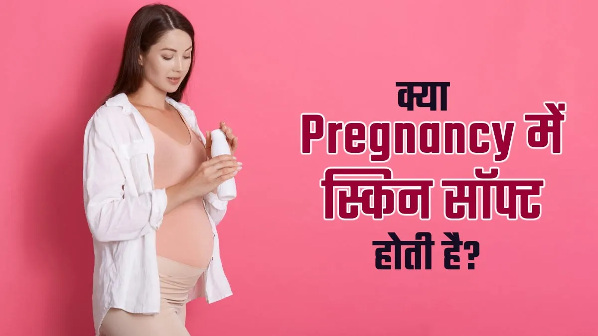 क्या प्रेग्नेंसी में वाकई स्किन ज्यादा सॉफ्ट हो जाती है? डॉक्टर से जानें क्या है कनेक्शन