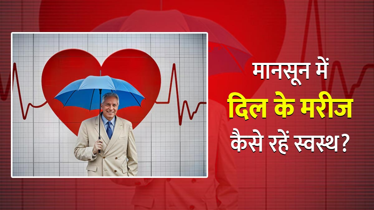 मानसून में स्‍वस्‍थ रहने के ल‍िए हार्ट पेशेंट्स जरूर रखें इन 7 बातों का ख्‍याल, नहीं होंगे बीमार