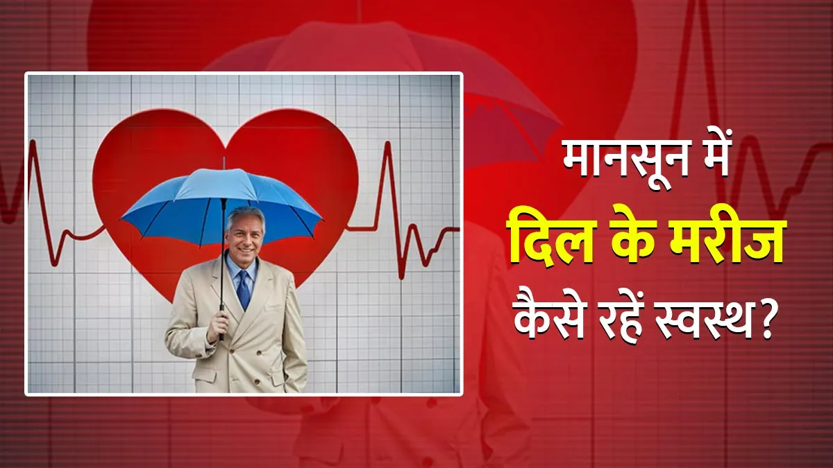 मानसून में स्‍वस्‍थ रहने के ल‍िए हार्ट पेशेंट्स जरूर रखें इन 7 बातों का ख्‍याल, नहीं होंगे बीमार