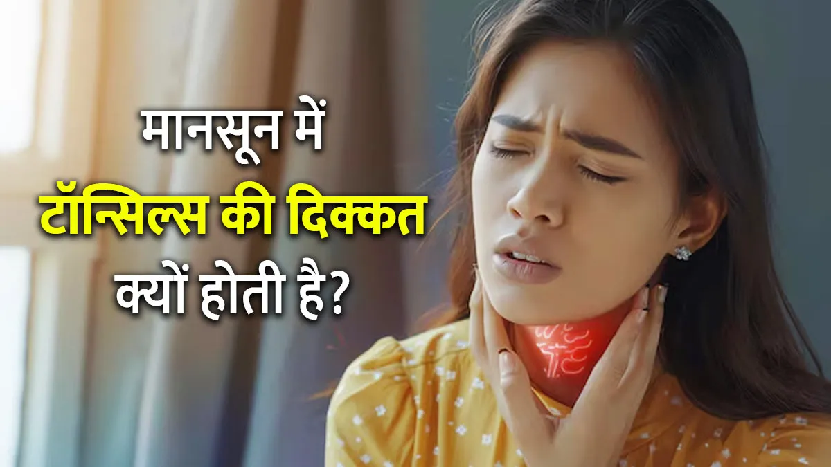 मानसून में टॉन्सिल्स की श‍िकायत क्यों बढ़ जाती है? जानें किन चीजों से करें परहेज