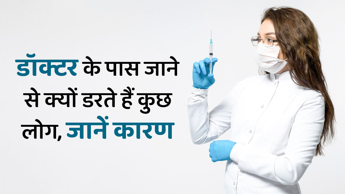 क्या आपको भी डॉक्टर के पास जाने से लगता है डर, जानें इस फोबिया के लक्षण और कारण