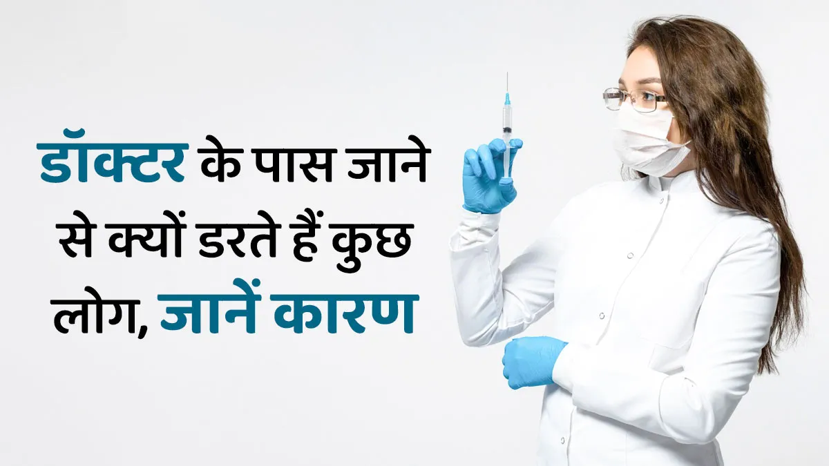 क्या आपको भी डॉक्टर के पास जाने से लगता है डर, जानें इस फोबिया के लक्षण और कारण