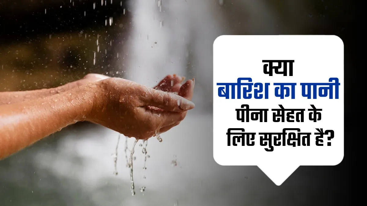 क्या बारिश का पानी पीना सेहत के लिए सुरक्षित है? जानें डॉक्टर से