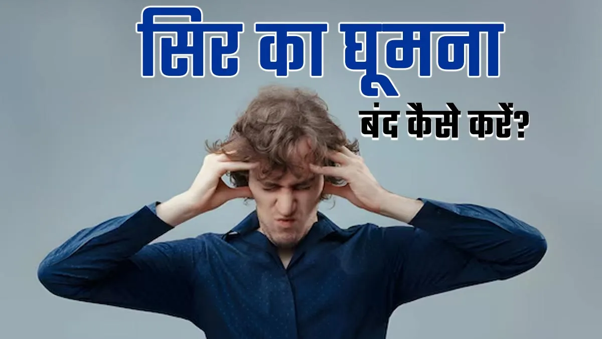 बार-बार सिर चकरा रहा है? तुरंत राहत पाने के लिए करें ये 4 आसान उपाय