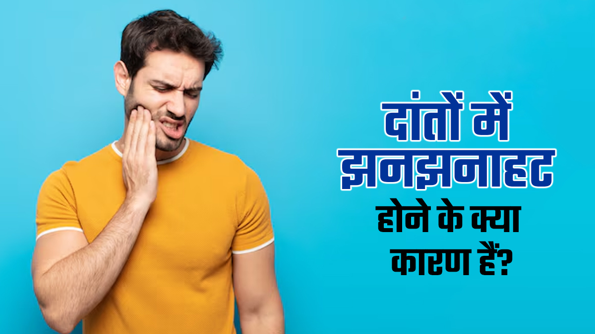 दांतों में झनझनाहट या सेंसिटिविटी के हो सकते हैं ये 10 कारण, जानें डॉक्टर से