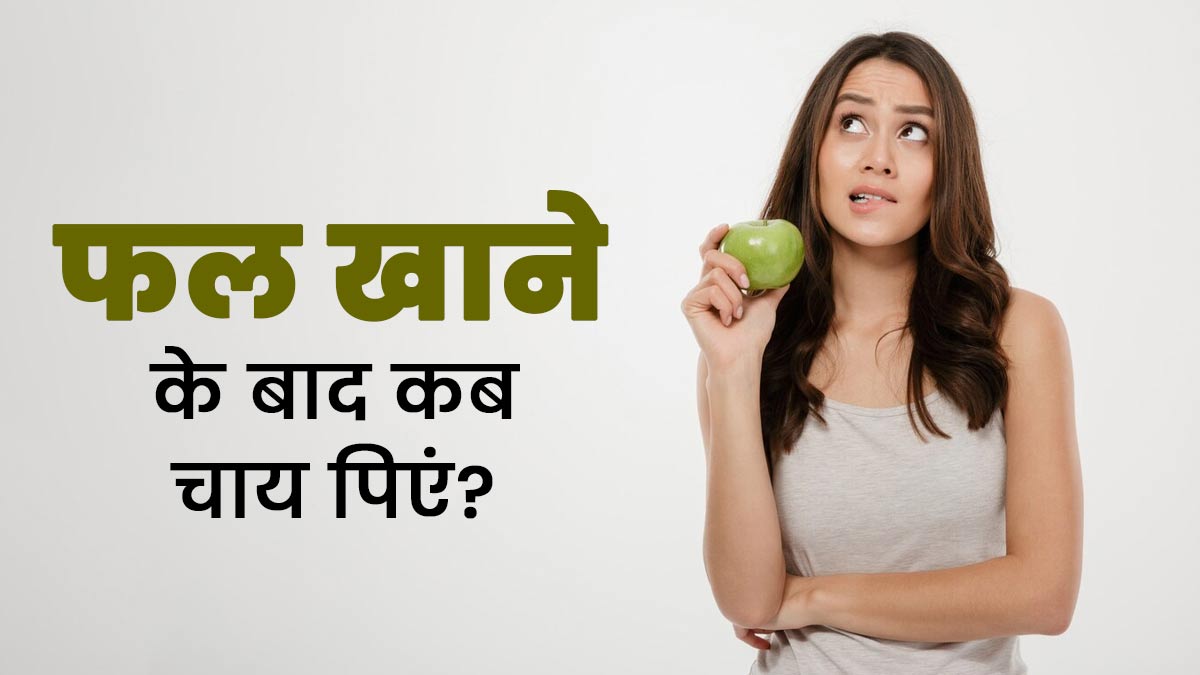 फल खाने के कितनी देर बाद चाय पीना चाहिए? एक्सपर्ट से जानें