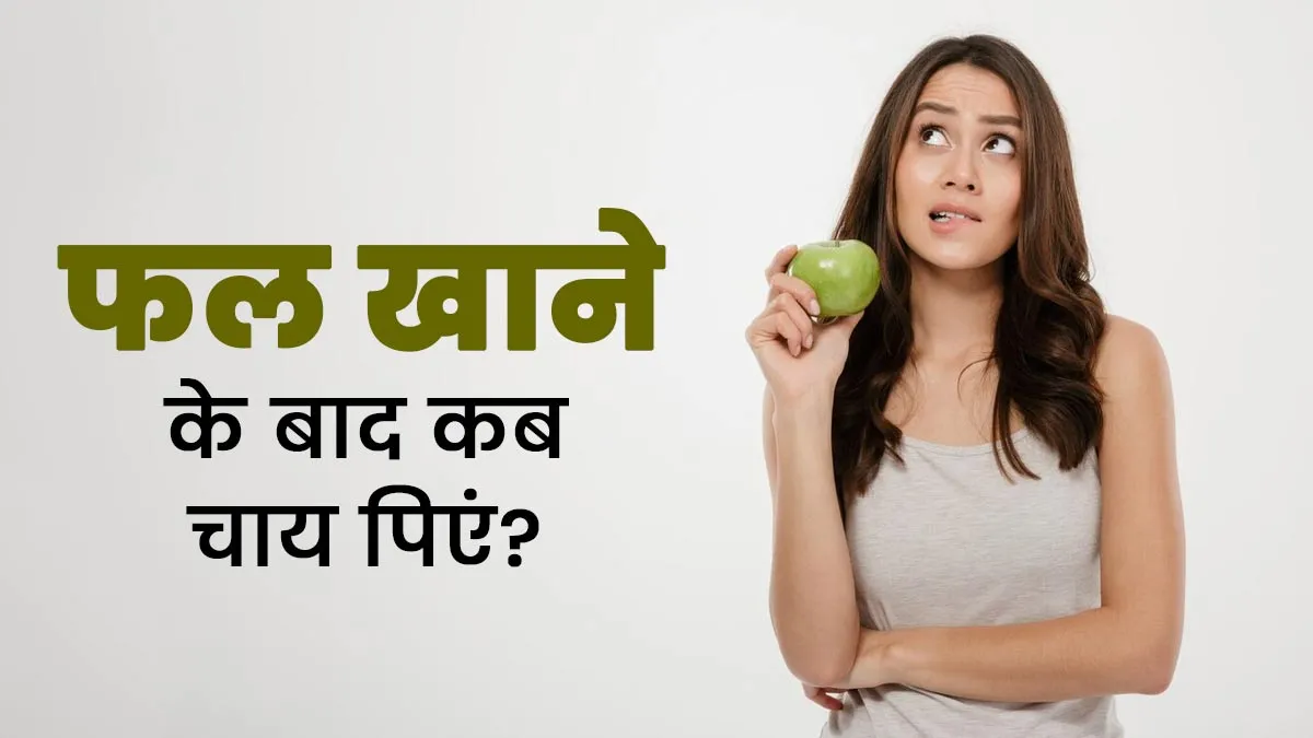 फल खाने के कितनी देर बाद चाय पीना चाहिए? एक्सपर्ट से जानें
