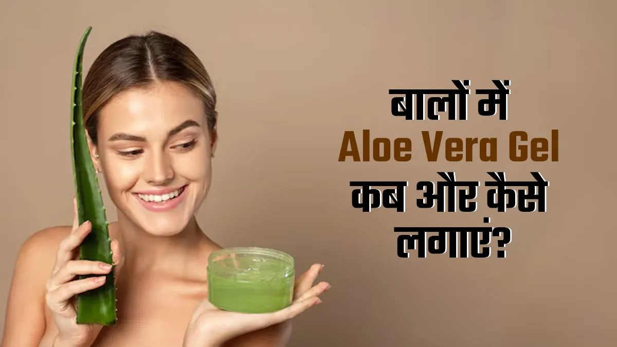 बालों में एलोवेरा जेल कब और कैसे लगाएं? एक्सपर्ट से जानें 5 सवालों के जवाब