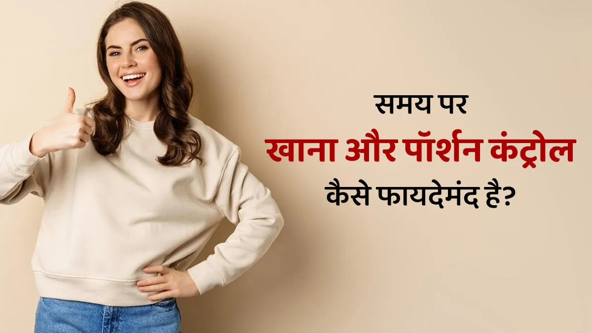 समय पर खाने और पॉर्शन कंट्रोल रखने से सेहत पर क्या असर पड़ता है? जानें एक्सपर्ट से