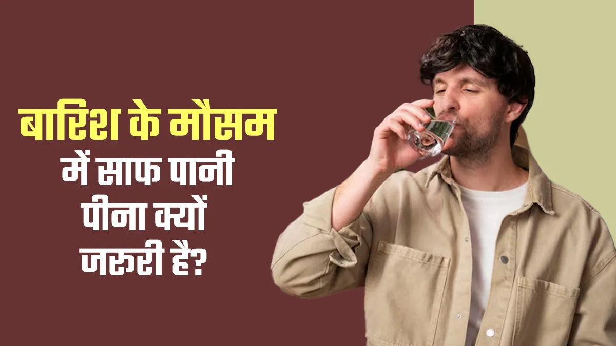 बारिश के मौसम में साफ पानी पीना बन जाता है और भी जरूरी, एक्सपर्ट से जानें क्यों?