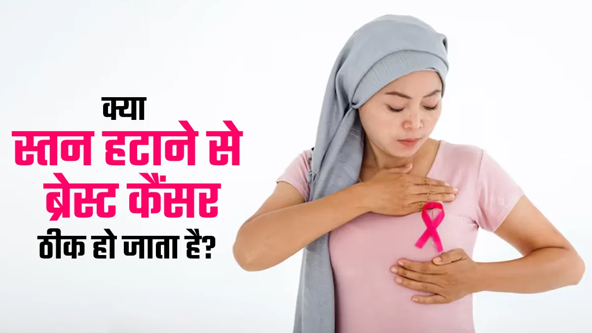 क्या स्तन हटाने से ब्रेस्ट कैंसर पूरी तरह ठीक हो जाता है? जानें क्या कहते हैं डॉक्टर